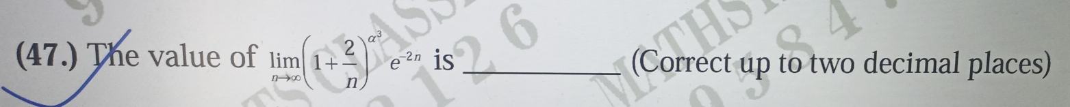 (47.) The value of limlimits _nto ∈fty (1+ 2/n )^a^3e^(-2n) is_ (Correct up to two decimal places)