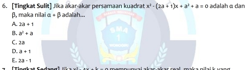 [Tingkat Sulit] Jika akar-akar persamaan kuadrat x^2-(2a+1)x+a^2+a=0 adalah α dan
β, maka nilai alpha +beta adalah...
A. 2a+1
B. a^2+a
C. 2a
D. a+1
E. 2a-1
[Tingkat Sedang] lika mɑmnunvai akər akər reəl məkə niləi k vəng