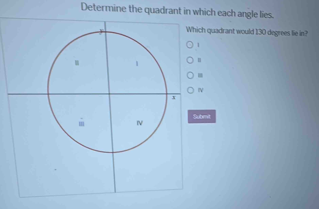 Determine the quadrant in which each angle lies. 
ch quadrant would 130 degrees lie in? 
m 
V 
bmit