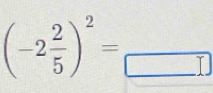 (-2 2/5 )^2=frac □ 