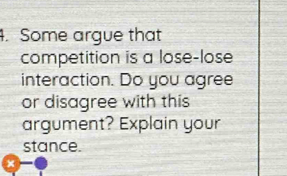 Some argue that 
competition is a lose-lose 
interaction. Do you agree 
or disagree with this 
argument? Explain your 
stance. 
×