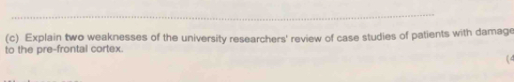 Explain two weaknesses of the university researchers' review of case studies of patients with damage 
to the pre-frontal cortex. 
(4