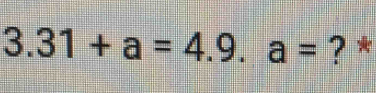 3.31+a=4.9.a= ? *