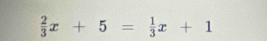  2/3 x+5= 1/3 x+1