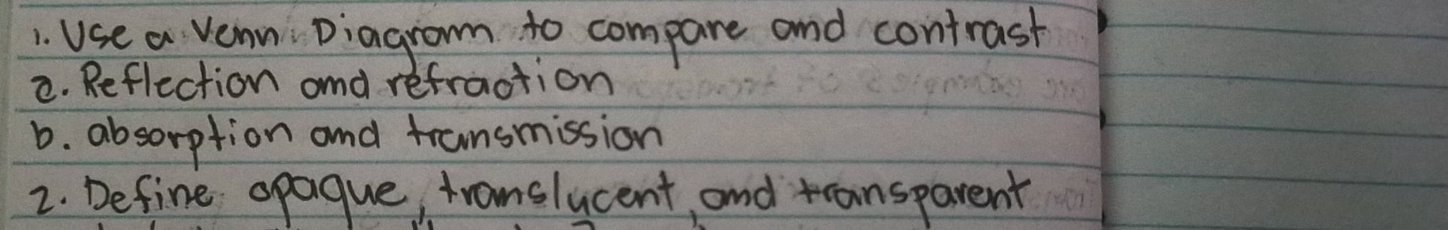 Use a vean Diagrom to compare and contrast 
2. Reflection and refraction 
b. absorption and fransmission 
2. Define opague, framslucent, and transparent