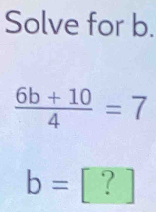 Solve for b.
 (6b+10)/4 =7
b=[?]