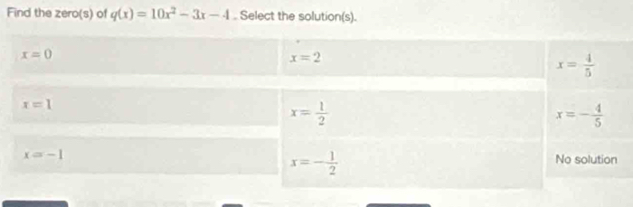 Find the zero(s) of q(x)=10x^2-3x-4 Select the solution(s).