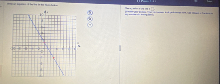 Save 
Write an equation of the line in the figure below The equarion of the line is □. 
a 
any numbers in the equation.) (Simplify your answer. Type your answer in slope-intercept form. Use integers or fractions for 
a 
C