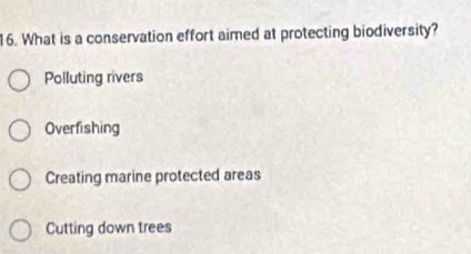 What is a conservation effort aimed at protecting biodiversity?
Polluting rivers
Overfishing
Creating marine protected areas
Cutting down trees