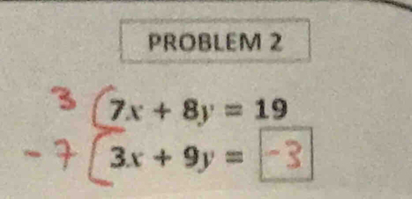 PROBLEM 2
3 7x+8y=19
3x+9y=