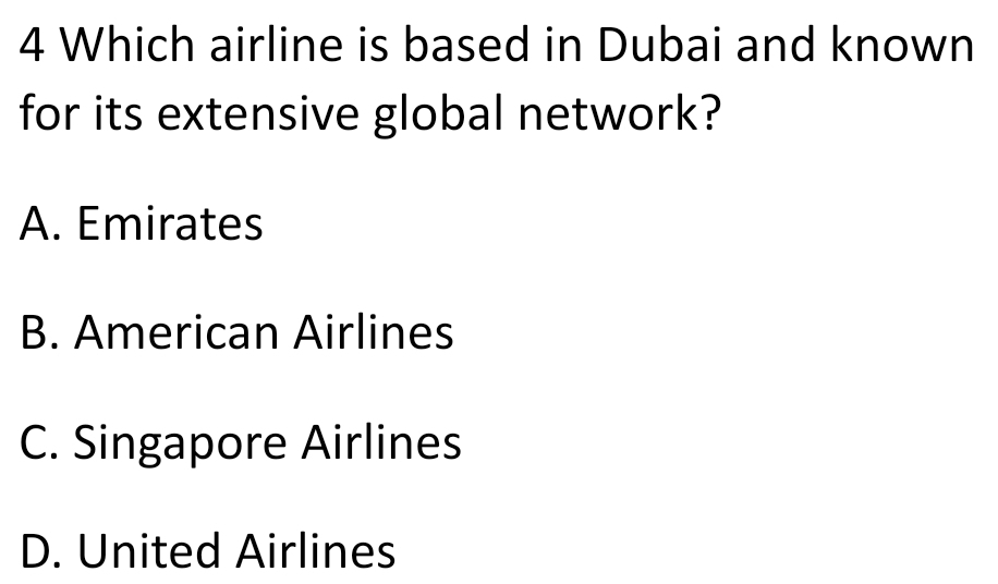 Which airline is based in Dubai and known
for its extensive global network?
A. Emirates
B. American Airlines
C. Singapore Airlines
D. United Airlines