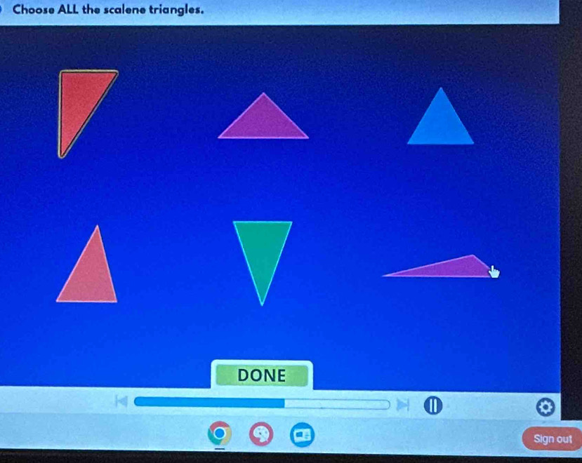 Choose ALL the scalene triangles. 
DONE 
Sign out