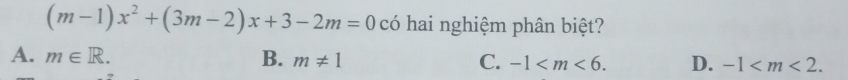 (m-1)x^2+(3m-2)x+3-2m=0 có hai nghiệm phân biệt?
A. m∈ R. B. m!= 1 C. -1 .
D. -1 .