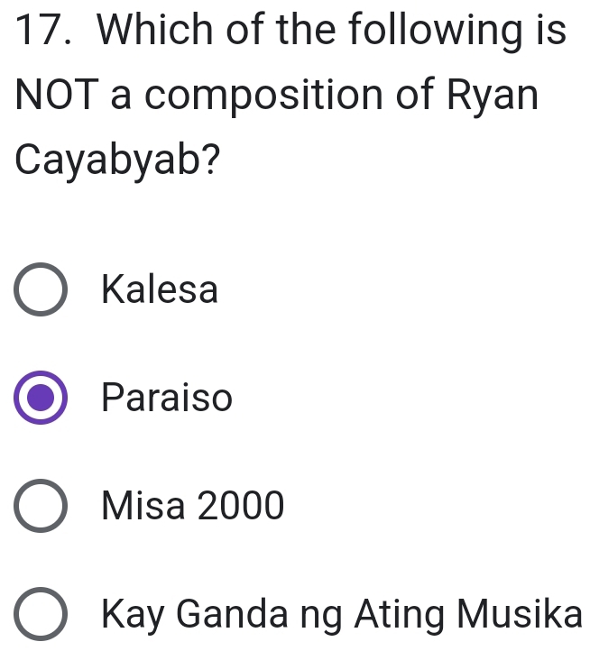 Which of the following is
NOT a composition of Ryan
Cayabyab?
Kalesa
Paraiso
Misa 2000
Kay Ganda ng Ating Musika