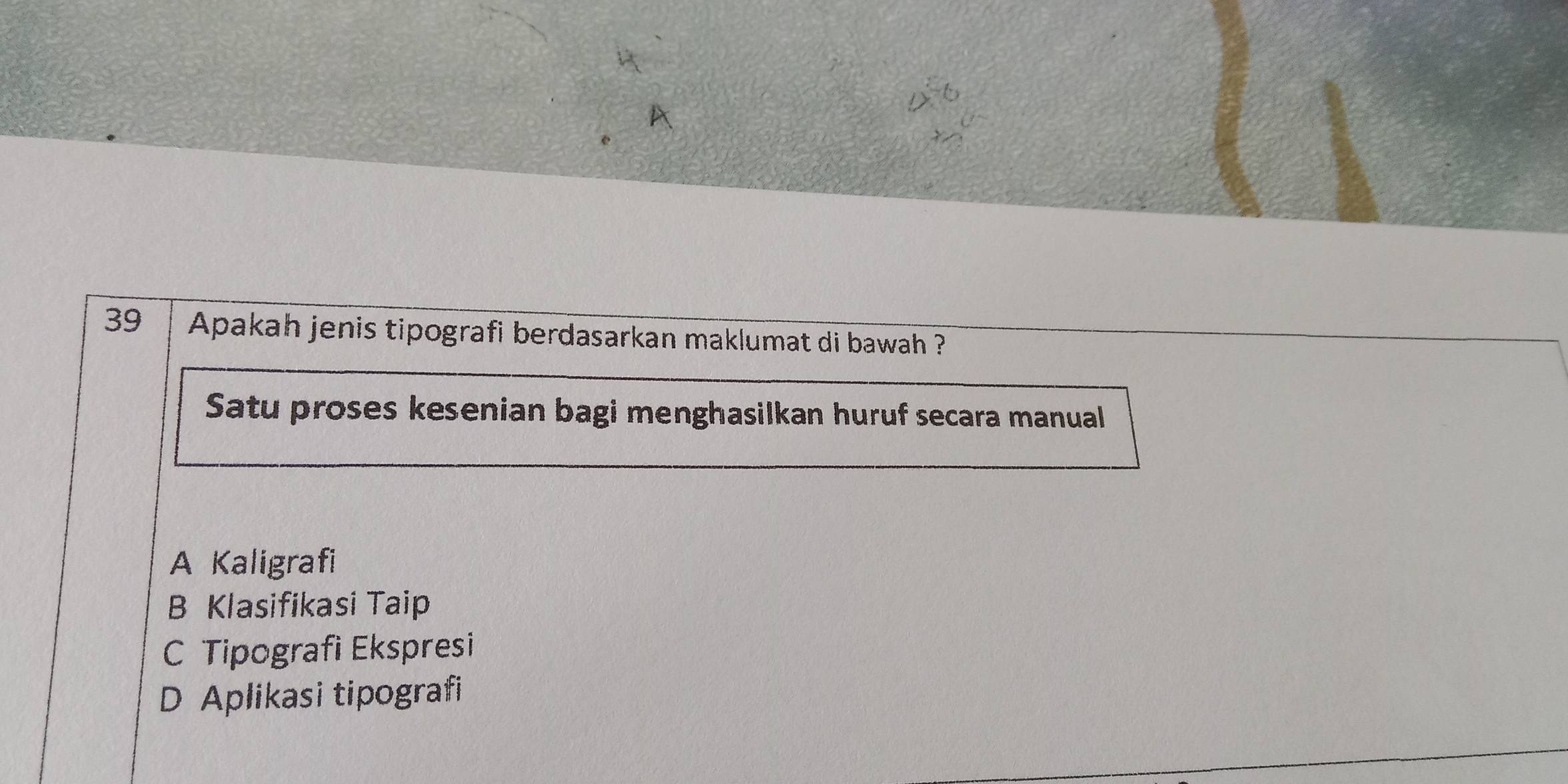 Apakah jenis tipografi berdasarkan maklumat di bawah ?
Satu proses kesenian bagi menghasilkan huruf secara manual
A Kaligrafi
B Klasifikasi Taip
C Tipografi Ekspresi
D Aplikasi tipografi