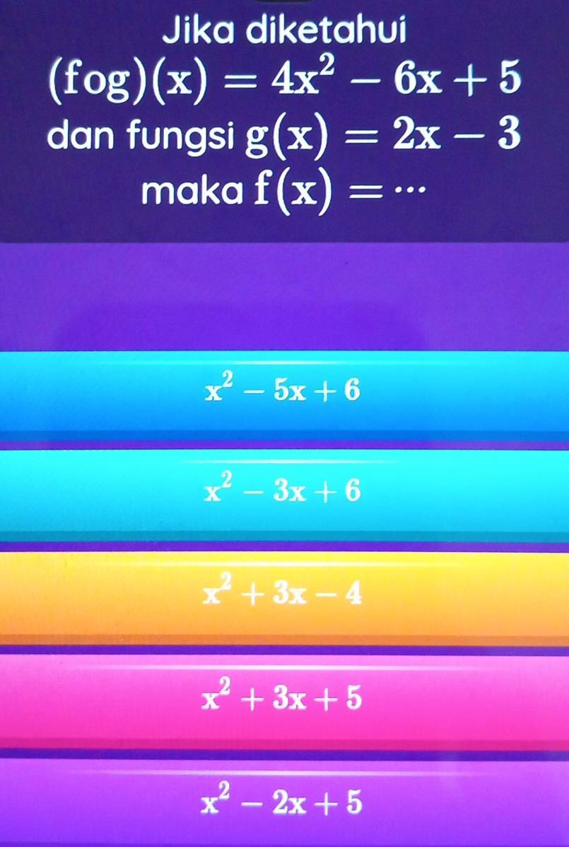 Jika diketahui
(fog)(x)=4x^2-6x+5
dan fungsi g(x)=2x-3
maka f(x)=.. _
x^2-5x+6
x^2-3x+6
x^2+3x-4
x^2+3x+5
x^2-2x+5