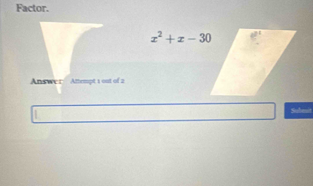 Factor.
x^2+x-30
Answer Attempt 1 out of 2 
Subent