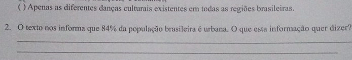 ( ) Apenas as diferentes danças culturais existentes em todas as regiões brasileiras.
2. O texto nos informa que 84% da população brasileira é urbana. O que esta informação quer dizer?
_
_