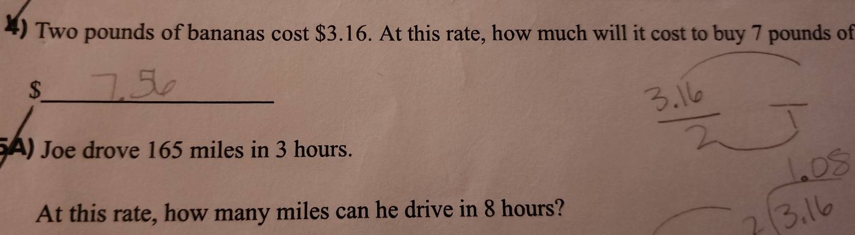 ) Two pounds of bananas cost $3.16. At this rate, how much will it cost to buy 7 pounds of 
_ $
(A) Joe drove 165 miles in 3 hours. 
At this rate, how many miles can he drive in 8 hours?