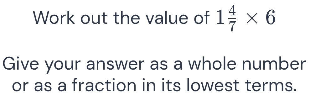 Work out the value of 1 4/7 * 6
Give your answer as a whole number 
or as a fraction in its lowest terms.