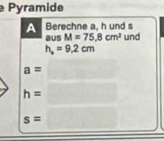 Pyramide 
A Berechne a, h und s 
aus M=75.8cm^2 und
h_a=9.2cm
a=
h=
s=