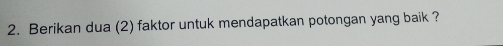 Berikan dua (2) faktor untuk mendapatkan potongan yang baik ?