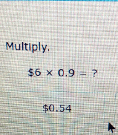 Multiply.
$6* 0.9= ?
$0.54