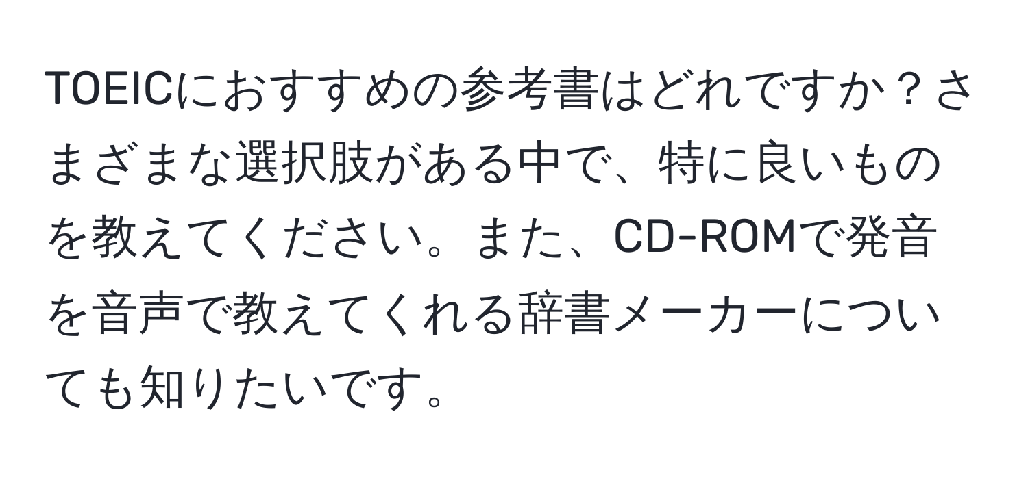 TOEICにおすすめの参考書はどれですか？さまざまな選択肢がある中で、特に良いものを教えてください。また、CD-ROMで発音を音声で教えてくれる辞書メーカーについても知りたいです。