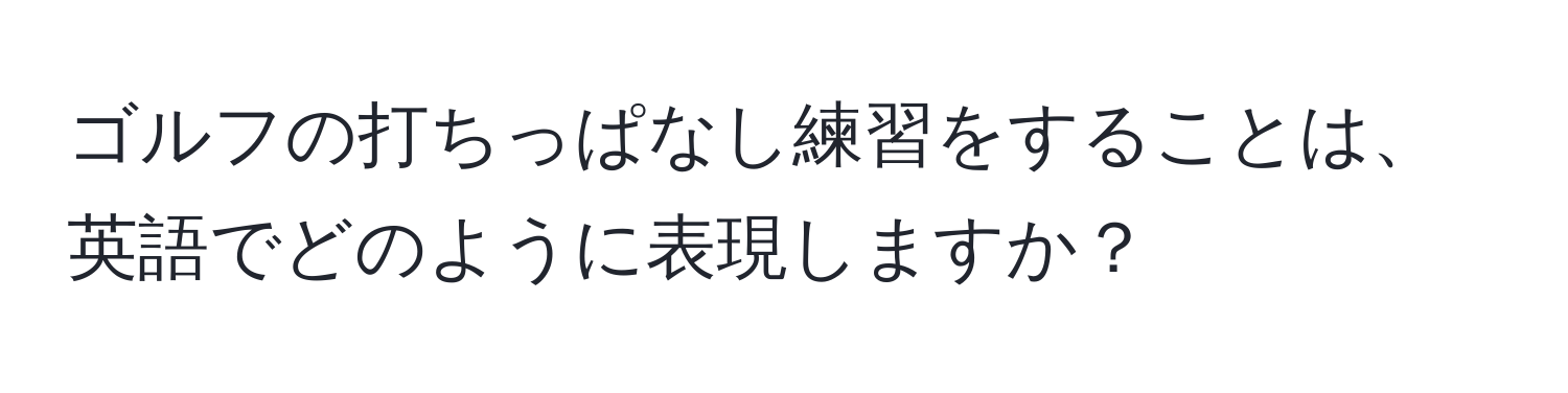 ゴルフの打ちっぱなし練習をすることは、英語でどのように表現しますか？