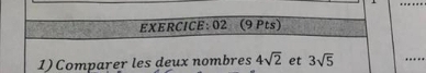 02 (9 Pts) 
1) Comparer les deux nombres 4sqrt(2) et 3sqrt(5)