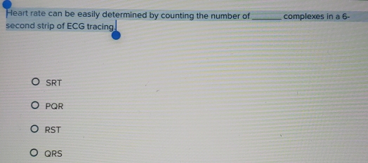 Heart rate can be easily determined by counting the number of _complexes in a 6-
second strip of ECG tracing.
SRT
PQR
RST
QRS