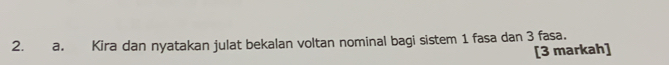 Kira dan nyatakan julat bekalan voltan nominal bagi sistem 1 fasa dan 3 fasa. 
[3 markah]