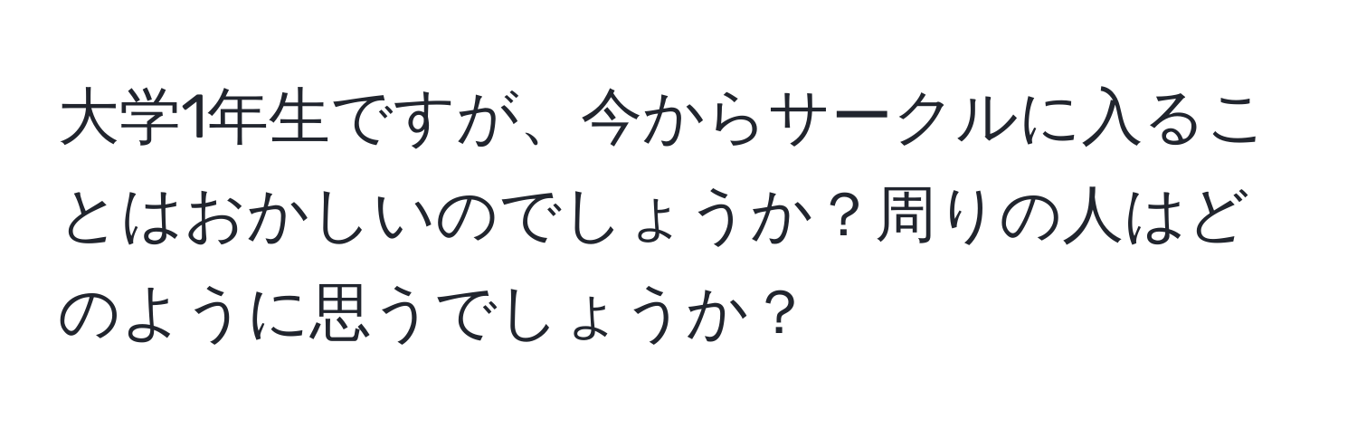 大学1年生ですが、今からサークルに入ることはおかしいのでしょうか？周りの人はどのように思うでしょうか？