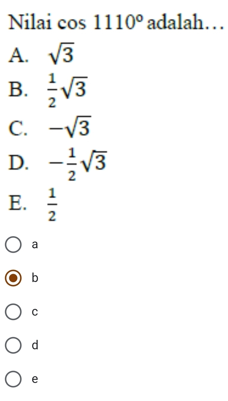 Nilai cos 1110° adalah…
A. sqrt(3)
B.  1/2 sqrt(3)
C. -sqrt(3)
D. - 1/2 sqrt(3)
E.  1/2 
a
b
C
d
e