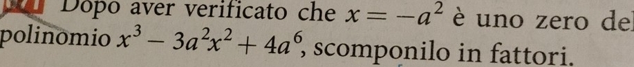 Dopo aver verificato che x=-a^2 è uno zero de 
polinomio x^3-3a^2x^2+4a^6 scomponilo in fattori.