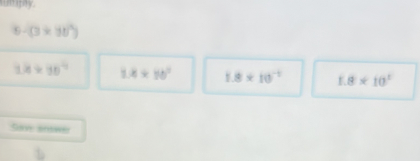 mply.
9-(3* 10^(wedge))
14* 10^(-3) 1.4* 10^2
1.8* 10^(-1)
1.8* 10^1
58