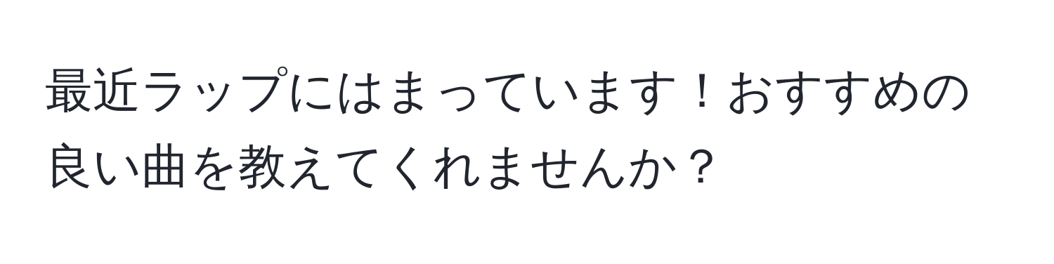 最近ラップにはまっています！おすすめの良い曲を教えてくれませんか？