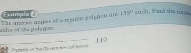 Example 
The interior angles of a regular polygon are 135° each. Find the numb 
sides of the polygon.
110
Property of the Government of Kenya