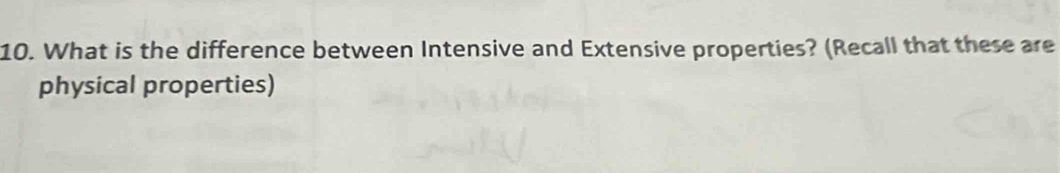 What is the difference between Intensive and Extensive properties? (Recall that these are 
physical properties)