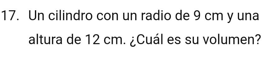 Un cilindro con un radio de 9 cm y una 
altura de 12 cm. ¿Cuál es su volumen?