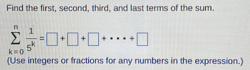 Find the first, second, third, and last terms of the sum.
sumlimits _(k=0)^n 1/5^k =□ +□ +□ +· · · +□
(Use integers or fractions for any numbers in the expression.)