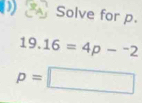 () Solve for p.
19.16=4p-^-2
p=□