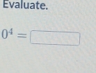 Evaluate.
0^4=  2/3 