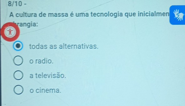 8/10 -
A cultura de massa é uma tecnologia que inicialmen
rangia:
todas as alternativas.
o radio.
a televisão.
o cinema.