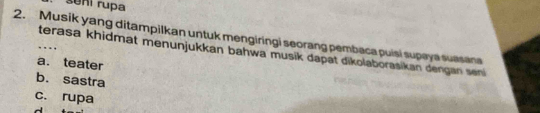 sení rupa
2. Musik yang ditampilkan untuk mengiringi seorang pembaca puisi supaya suasana
. .
terasa khidmat menunjukkan bahwa musik dapat dikolaborasikan dengan seni
a. teater
b. sastra
c. rupa
d