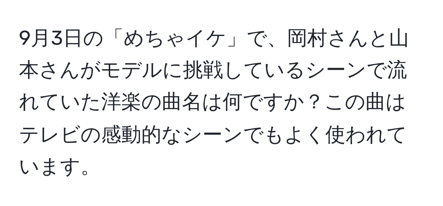 9月3日の「めちゃイケ」で、岡村さんと山本さんがモデルに挑戦しているシーンで流れていた洋楽の曲名は何ですか？この曲はテレビの感動的なシーンでもよく使われています。