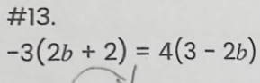 #13.
-3(2b+2)=4(3-2b)