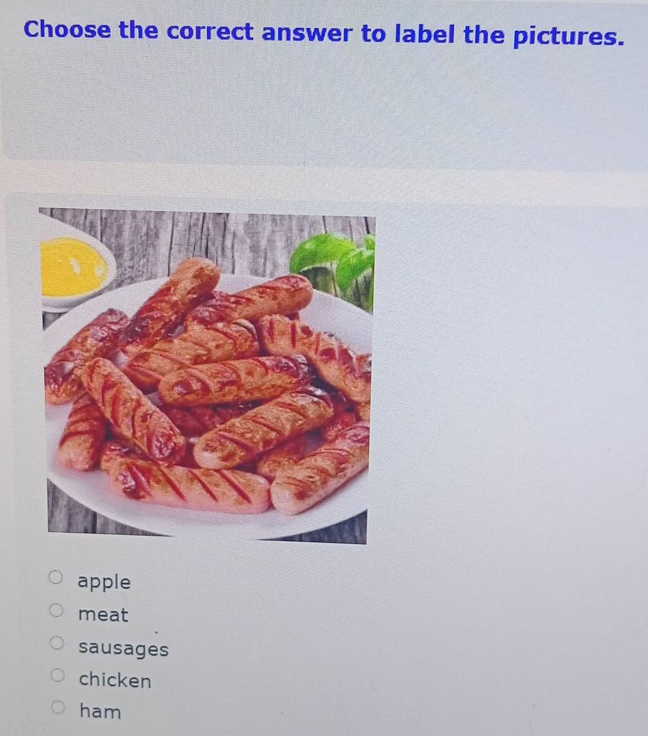 Choose the correct answer to label the pictures.
apple
meat
sausages
chicken
ham