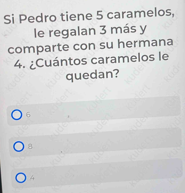 Si Pedro tiene 5 caramelos,
le regalan 3 más y
comparte con su hermana
4. ¿Cuántos caramelos le
quedan?
6
8
4