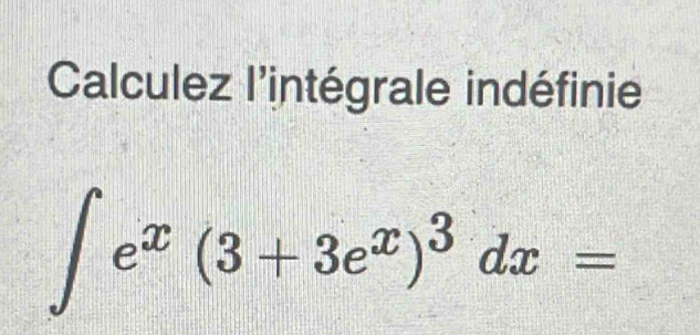 Calculez l'intégrale indéfinie
∈t e^x(3+3e^x)^3dx=